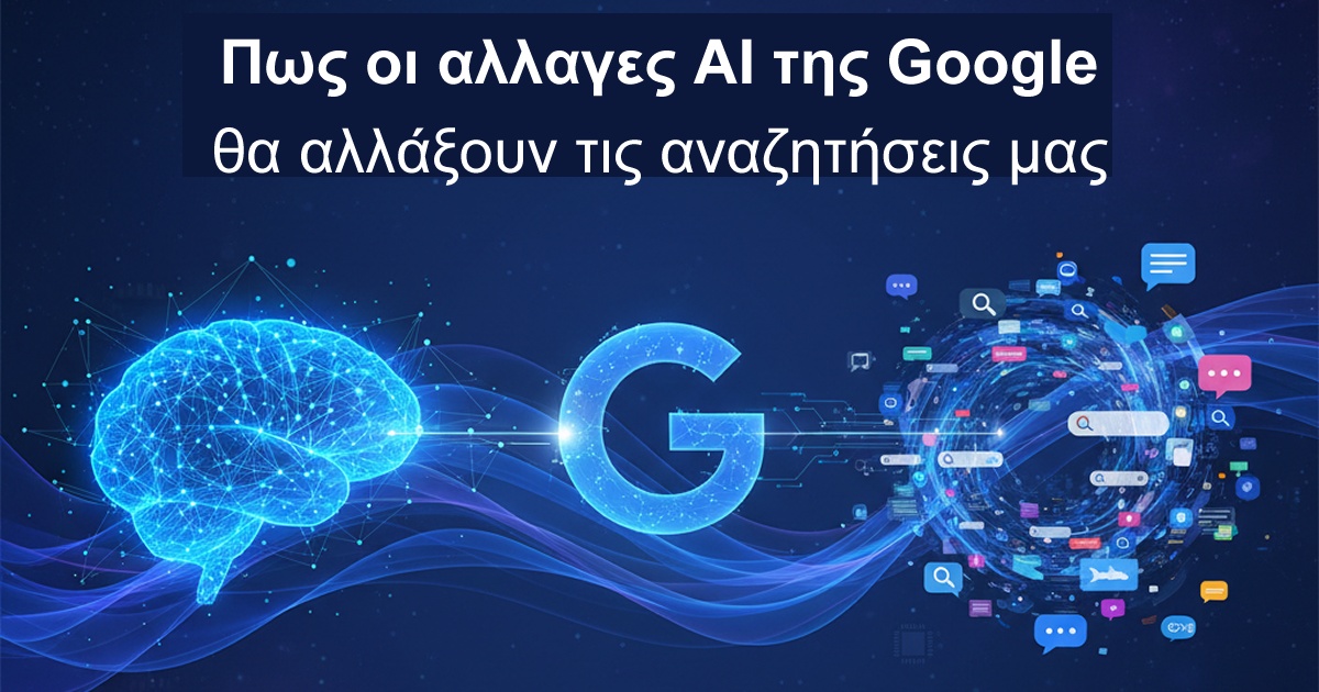 Πώς οι αλλαγές AI της Google θα αλλάξουν τις αναζητήσεις μας